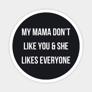 My Mama Dont Like You And She Likes Everyone Mama Magnet